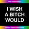 I Wish A Bitch Would, Sarcastic, Funny, Joke, Family - Professional Sublimation Digital Download