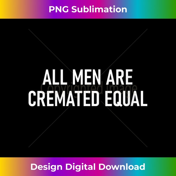 s All Men Are Cremated Equal, Funny, Jokes, Sarcastic Sayings 1 - Digital Sublimation Download File