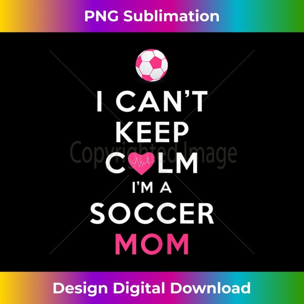 s I Can't Keep Calm I'm a Soccer Mom 1 - High-Quality PNG Sublimation Download