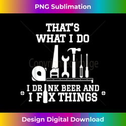 that's what i do i drink beer and i fix things 1 - unique sublimation png download
