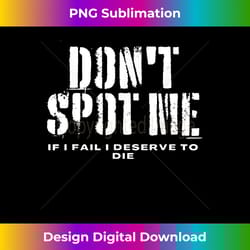 don't spot me if i fail i deserve to die - professional sublimation digital download