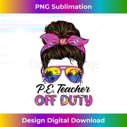 funny last day of school pe teacher off duty messy bun hair - premium sublimation digital download