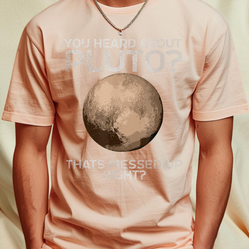 Pluto You Heard About Pluto Thats Messed Up Right Pluto T-Shirt 412_T-Shirt_File PNG.jpg