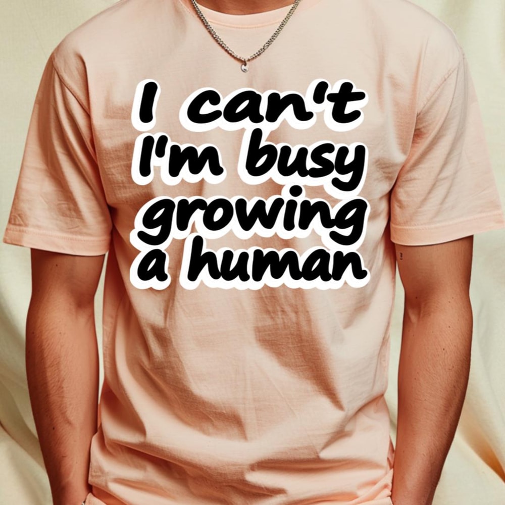 I Can't I'm Busy Growing A Human_T-Shirt_File PNG.jpg