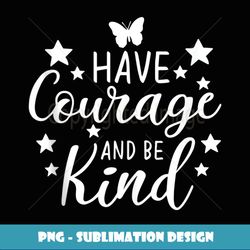 Have Courage and Be-Kind - PNG Transparent Digital Download File for Sublimation