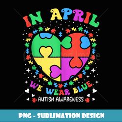 In April We Wear Blue Autism Awareness Month Puzzle Heart - Aesthetic Sublimation Digital File