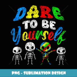 Dare To Be Yourself Autists Autistic Support Autist Autism - Professional Sublimation Digital Download