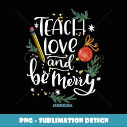 Teach Love And Be Merry Christmas Teacher - Creative Sublimation PNG Download