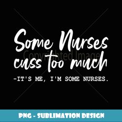 Some Nurses Cuss Too Much - Funny Nurse - Modern Sublimation PNG File