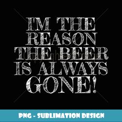 I'm The Reason The Beer Is Gone Fathers Day Dad Drink - Signature Sublimation PNG File