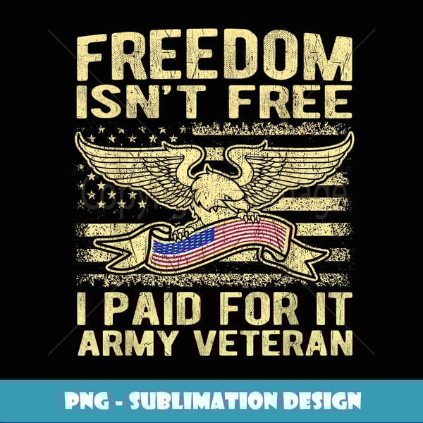 Freedom Isn't Free I Paid For It American Army Veteran - Premium Sublimation Digital Download