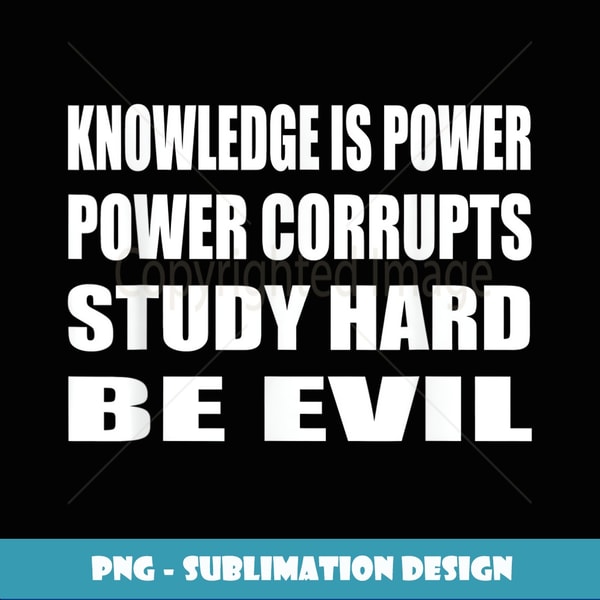 Control Over Knowledge Evil Knowledge Is Power Corrupts Study Hard Be Evil Student - Cre | Inspire ...