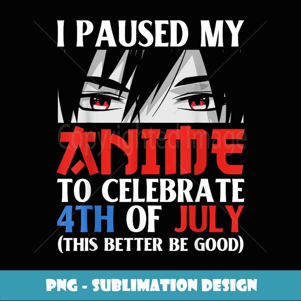 I Paused My Anime To Celebrate 4th of July Funny 4th Of July - Special Edition Sublimation PNG File