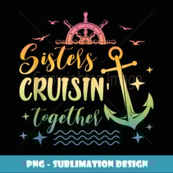 sisters cruise 2024 sisters trip 2024 sisters cruising - creative sublimation png download