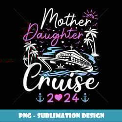 mother daughter cruise 2024 cruise family ship vacation - exclusive sublimation digital file