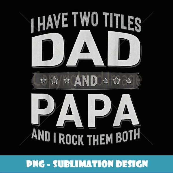 Graphic 365 I Have Two Titles Dad & Papa Fathers Day - Unique Sublimation PNG Download