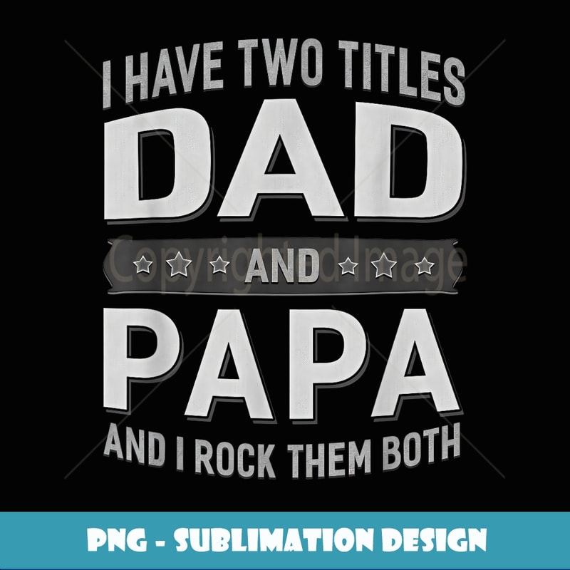 Graphic 365 I Have Two Titles Dad & Papa Fathers Day - Unique Sublimation PNG Download