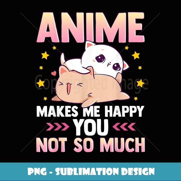 Anime Makes Me Happy You Not So Much Cute Anime Animals - Premium PNG Sublimation File