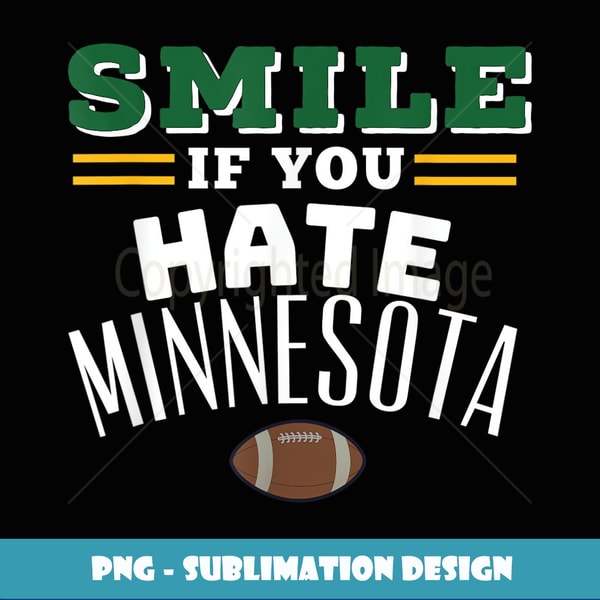 SMILE IF YOU HATE MINNESOTA Green Bay T - PNG Sublimation Digital Download