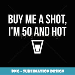 buy me a drink i'm 50 and hot birthday - stylish sublimation digital download