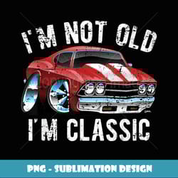 i'm not old i'm classic funny muscle car distressed design - instant png sublimation download