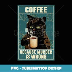 Coffee Because Murder Is Wrong Funny Black Cat Coffee Lover - Vintage Sublimation PNG Download