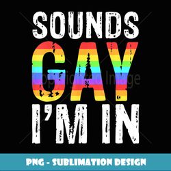 Sounds Gay I'm In T LGBT Pride Gift - Digital Sublimation Download File