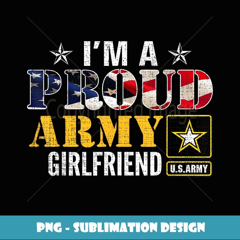 I'm A Proud Army Girlfriend American Flag Military Veteran - Special Edition Sublimation PNG File