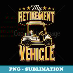 my retirement vehicle funny golf cart - digital sublimation download file