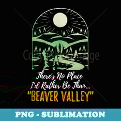 theres no place id rather be than beaver valley apparel - premium png sublimation file