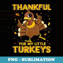funny thanksgiving costume thankful for my little turkeys - exclusive sublimation digital file