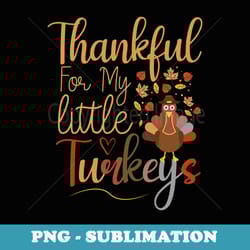 thankful for my little turkeys thanksgiving teacher mom - exclusive sublimation digital file