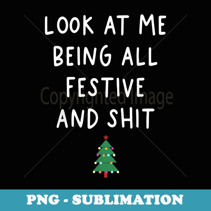 Look Me At Being All Festive And Sht Funny Xmas Christmas - Stylish Sublimation Digital Download
