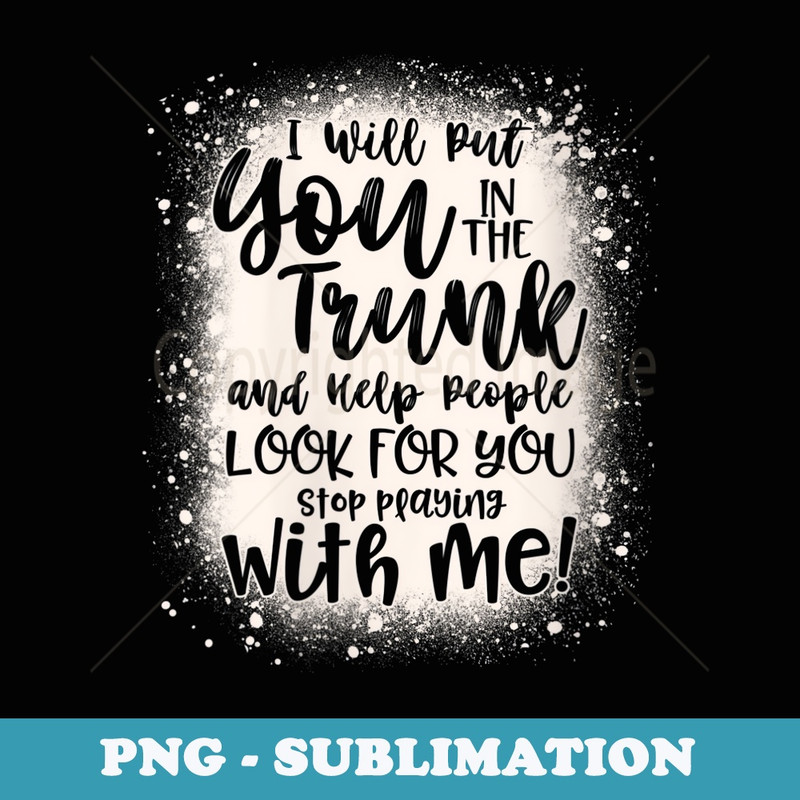 s Funny I Will Put You In The Trunk And Help People Bleached - Instant Sublimation Digital Download
