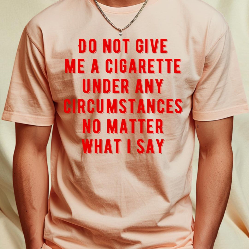 Do not give me a cigarette under any circumstances no matter what i say T-Shirt by photographer11_T-Shirt_File PNG.jpg