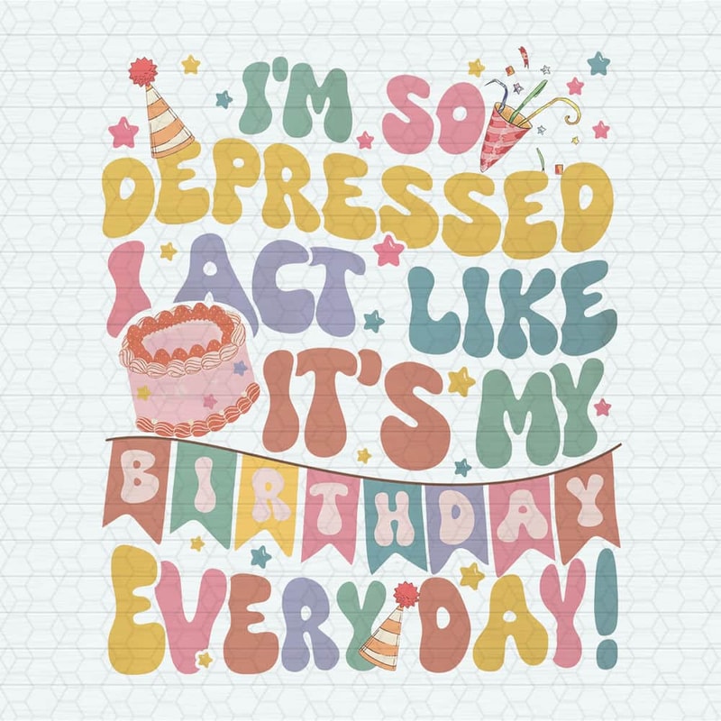 ChampionSVG-So-Depressed-I-Act-Like-It's-My-Birthday-Everyday-PNG.jpeg