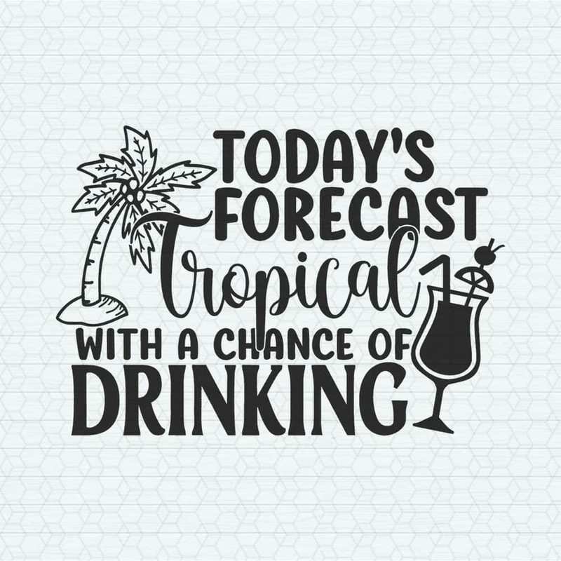 Todays Forecast Tropical With A Change Of Drinking SVG.jpeg