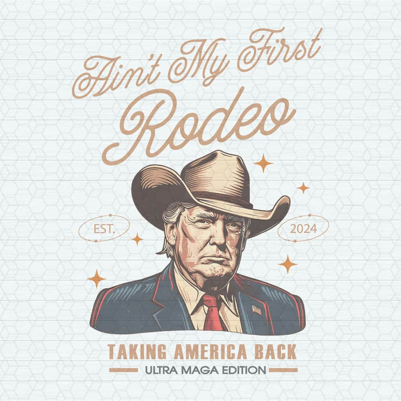 Aint My First Rodeo Trump Est 2024 PNG.jpeg