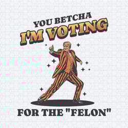 you betcha i'm voting for the felon png