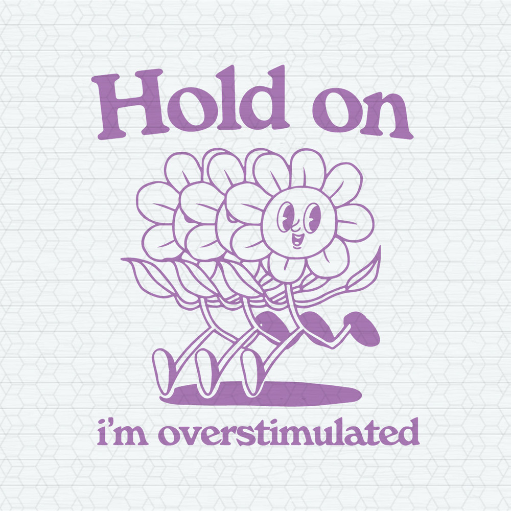 Hold On I'm Overstimulated Flower Meme SVG.jpeg