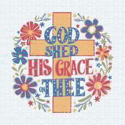 floral cross god shed his grace on thee svg