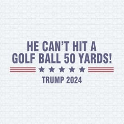 he can't even hit a golf ball 50 yards trump 2024 svg