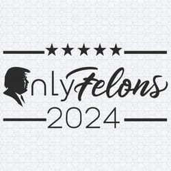 only felons trump 2024 donald trump svg