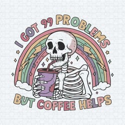 skeleton funny meme quotes i got 99 problems but coffee helps svg