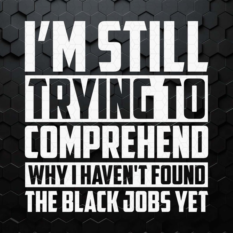 Trying To Comprehend Why I Havent Found The Black Jobs SVG.jpg