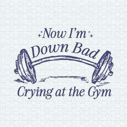 now i'm down bad crying at the gym svg1