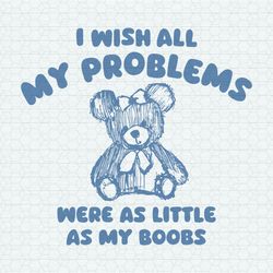 i wish all my problems were as little as my boobs svg