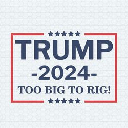 trump 2024 too big too rig svg donald trump president 2024 svg