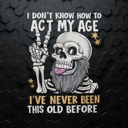 i don't know how to act my age funny fathers day png