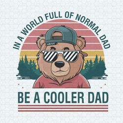 in a world full of normal dad be a cooler dad png